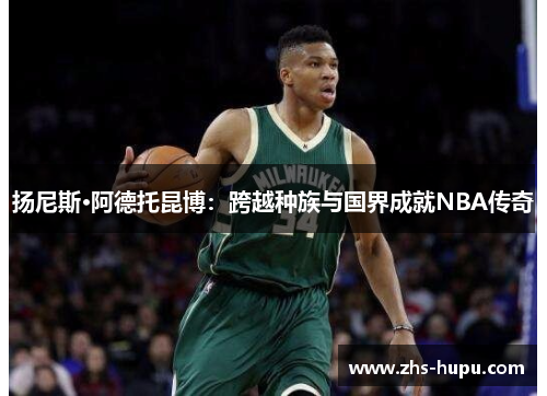 扬尼斯·阿德托昆博：跨越种族与国界成就NBA传奇