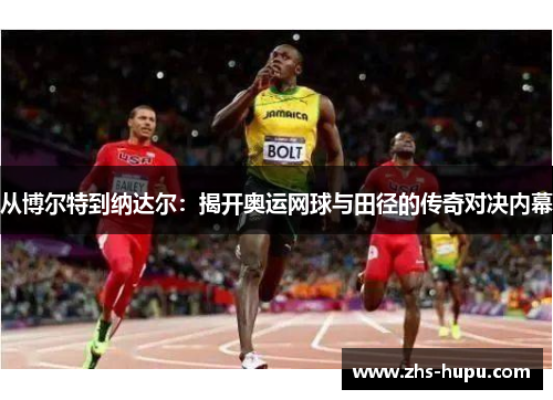 从博尔特到纳达尔：揭开奥运网球与田径的传奇对决内幕