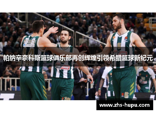 帕纳辛奈科斯篮球俱乐部再创辉煌引领希腊篮球新纪元