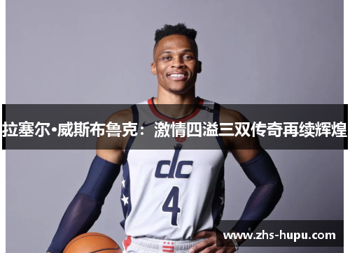 拉塞尔·威斯布鲁克：激情四溢三双传奇再续辉煌
