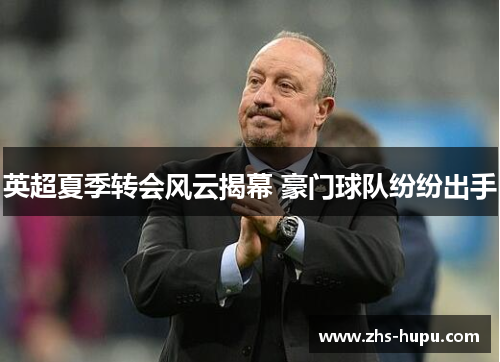 英超夏季转会风云揭幕 豪门球队纷纷出手