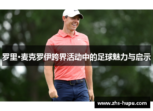 罗里·麦克罗伊跨界活动中的足球魅力与启示