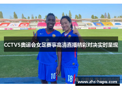 CCTV5奥运会女足赛事高清直播精彩对决实时呈现